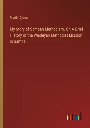 Cover image for My Story of Samoan Methodism. Or, A Brief History of the Wesleyan Methodist Mission in Samoa