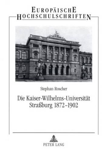Cover image for Die Kaiser-Wilhelms-Universitaet Strassburg 1872-1902: Geisteswissenschaftler Zwischen Reichsidee Und Regionalismus