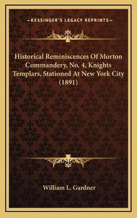 Cover image for Historical Reminiscences of Morton Commandery, No. 4, Knights Templars, Stationed at New York City (1891)