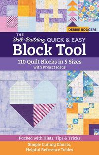 Cover image for The Skill-Building Quick & Easy Block Tool: 110 Quilt Blocks in 5 Sizes with Project Ideas; Packed with Hints, Tips & Tricks; Simple Cutting Charts, Helpful Reference Tables