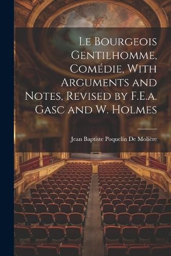 Le Bourgeois Gentilhomme, Comedie, With Arguments and Notes, Revised by F.E.a. Gasc and W. Holmes