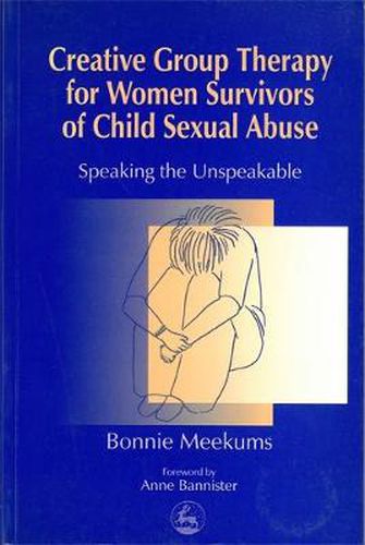 Cover image for Creative Group Therapy for Women Survivors of Child Sexual Abuse: Speaking the Unspeakable