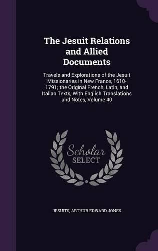 The Jesuit Relations and Allied Documents: Travels and Explorations of the Jesuit Missionaries in New France, 1610-1791; The Original French, Latin, and Italian Texts, with English Translations and Notes, Volume 40