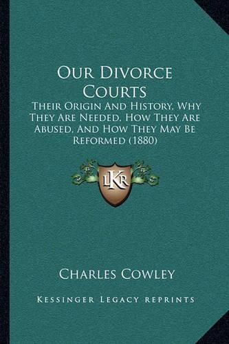 Our Divorce Courts: Their Origin and History, Why They Are Needed, How They Are Abused, and How They May Be Reformed (1880)