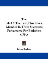 Cover image for The Life of the Late John Elwes: Member in Three Successive Parliaments for Berkshire (1791)