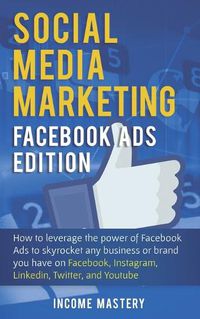 Cover image for Social Media Marketing: Facebook Ads Edition: How to Leverage the Power of Facebook Ads to Skyrocket Any Business Or Brand You Have on Facebook, Instagram, LinkedIn, Twitter, and YouTube