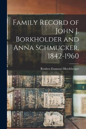 Cover image for Family Record of John J. Borkholder and Anna Schmucker, 1842-1960