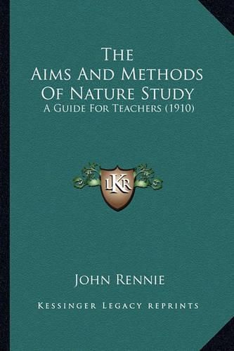 Cover image for The Aims and Methods of Nature Study the Aims and Methods of Nature Study: A Guide for Teachers (1910) a Guide for Teachers (1910)