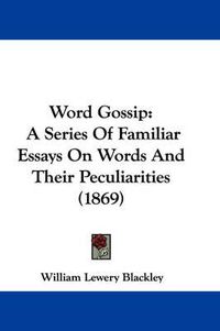 Cover image for Word Gossip: A Series of Familiar Essays on Words and Their Peculiarities (1869)