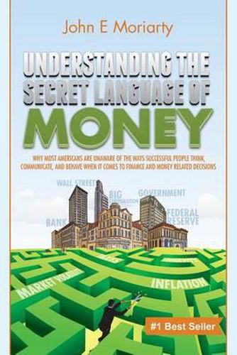 Cover image for Understanding the Secret Language of Money: Why most Americans are unaware of the ways successful people think, communicate, and behave when it comes to finance and money related decisions