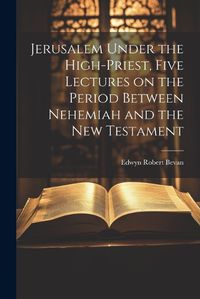 Cover image for Jerusalem Under the High-priest, Five Lectures on the Period Between Nehemiah and the New Testament