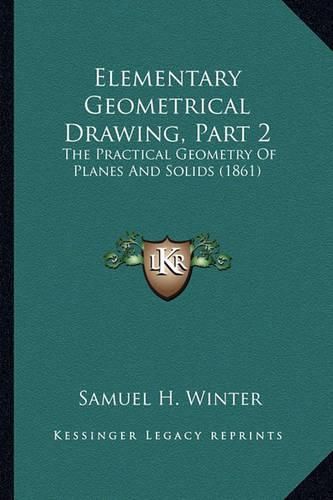 Elementary Geometrical Drawing, Part 2: The Practical Geometry of Planes and Solids (1861)