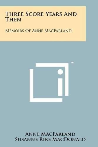 Cover image for Three Score Years and Then: Memoirs of Anne Macfarland