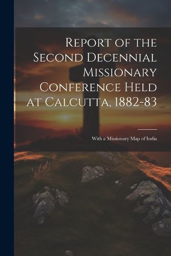 Cover image for Report of the Second Decennial Missionary Conference Held at Calcutta, 1882-83