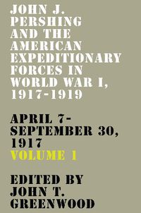 Cover image for John J. Pershing and the American Expeditionary Forces in World War I, 1917-1919: April 7-September 30, 1917