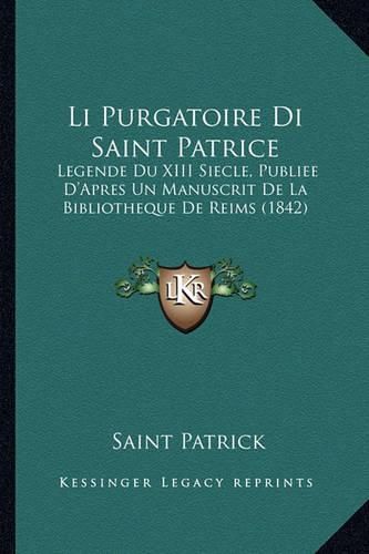 Li Purgatoire Di Saint Patrice: Legende Du XIII Siecle, Publiee D'Apres Un Manuscrit de La Bibliotheque de Reims (1842)