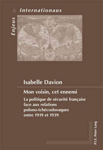 Cover image for Mon Voisin, Cet Ennemi: La Politique De Saecuritae Franethcaise Face Aux Relations Polono-Tchaecoslovaques Entre 1919 Et 1939