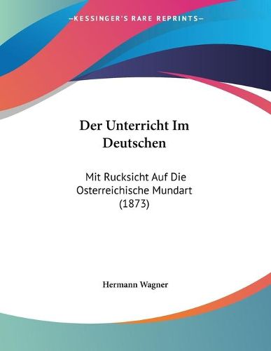 Cover image for Der Unterricht Im Deutschen: Mit Rucksicht Auf Die Osterreichische Mundart (1873)