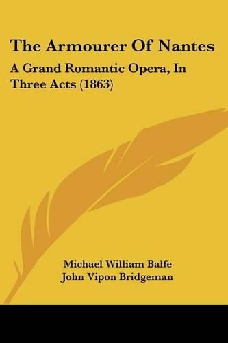 Cover image for The Armourer of Nantes: A Grand Romantic Opera, in Three Acts (1863)