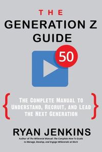 Cover image for The Generation Z Guide: The Complete Manual to Understand, Recruit, and Lead the Next Generation
