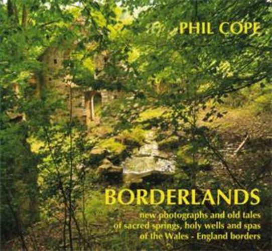 Borderlands: New Photographs and Old Tales of Sacred Springs, Holy Wells and Spas of  the Wales / England Borders