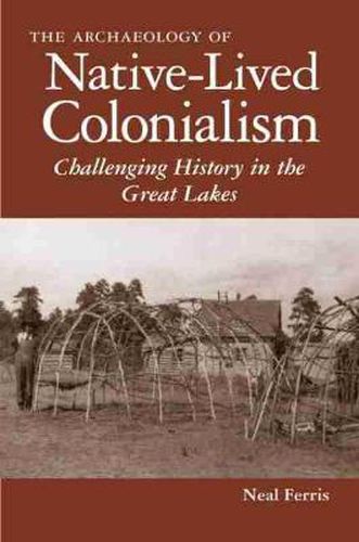 Cover image for The Archaeology of Native-Lived Colonialism: Challenging History in the Great Lakes