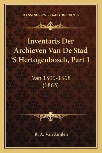 Cover image for Inventaris Der Archieven Van de Stad 's Hertogenbosch, Part 1: Van 1399-1568 (1863)