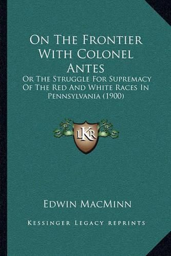 Cover image for On the Frontier with Colonel Antes: Or the Struggle for Supremacy of the Red and White Races in Pennsylvania (1900)