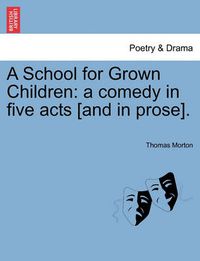 Cover image for A School for Grown Children: A Comedy in Five Acts [And in Prose].