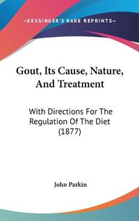 Cover image for Gout, Its Cause, Nature, and Treatment: With Directions for the Regulation of the Diet (1877)