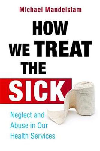 Cover image for How We Treat the Sick: Neglect and Abuse in Our Health Services