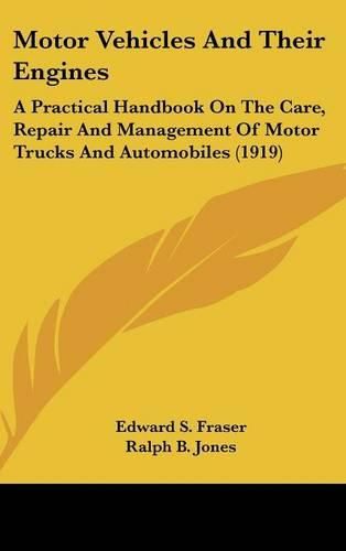 Motor Vehicles and Their Engines: A Practical Handbook on the Care, Repair and Management of Motor Trucks and Automobiles (1919)