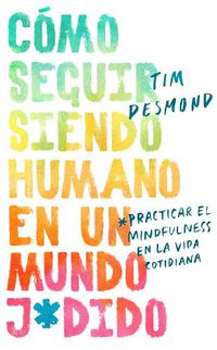 Cover image for How to Stay Human in a F*cked-Up World \\ (Spanish Edition): Como Seguir Siendo Humano En Un Mundo: Practicar El Mindfulness En La Vida Cotidiana