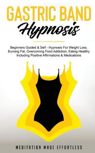 Cover image for Gastric Band Hypnosis: Beginners Guided & Self-Hypnosis For Weight Loss, Burning Fat, Overcoming Food Addiction, Eating Healthy Including Positive Affirmations & Meditations