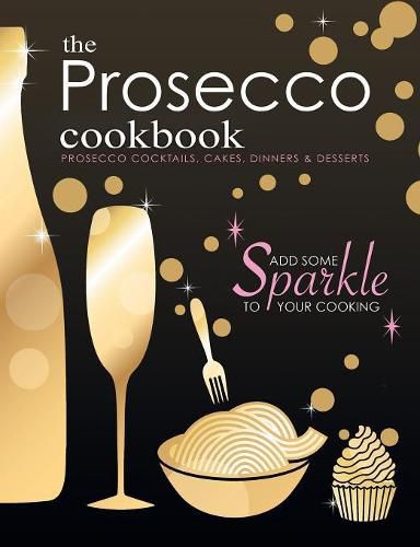 Cover image for The Prosecco Cookbook: Prosecco Cocktails, Cakes, Dinners & Desserts