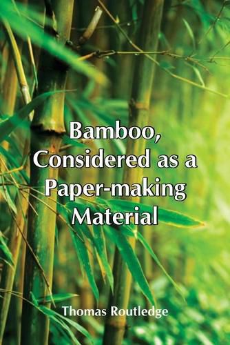 Cover image for Bamboo, Considered As A Paper-Making Material; With Remarks Upon Its Cultivation And Treatment.