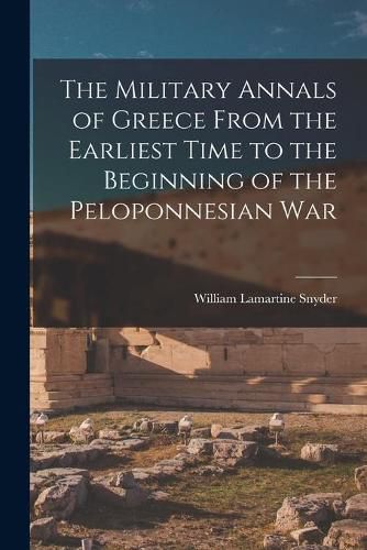 Cover image for The Military Annals of Greece From the Earliest Time to the Beginning of the Peloponnesian War [microform]