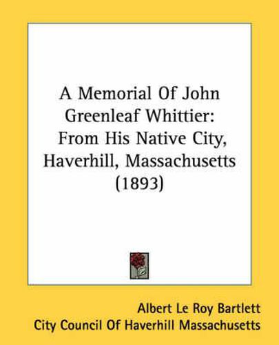 A Memorial of John Greenleaf Whittier: From His Native City, Haverhill, Massachusetts (1893)