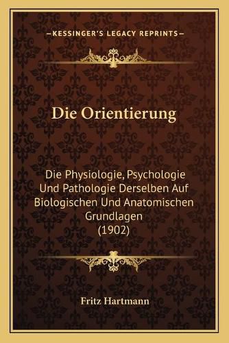 Cover image for Die Orientierung: Die Physiologie, Psychologie Und Pathologie Derselben Auf Biologischen Und Anatomischen Grundlagen (1902)