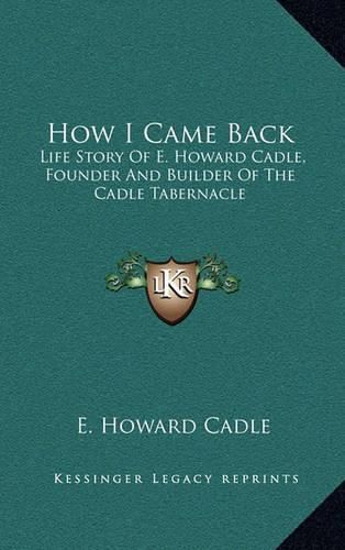 Cover image for How I Came Back: Life Story of E. Howard Cadle, Founder and Builder of the Cadle Tabernacle