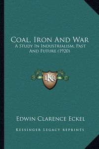 Cover image for Coal, Iron and War: A Study in Industrialism, Past and Future (1920)