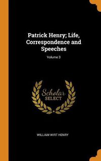 Cover image for Patrick Henry, Life, Correspondence and Speeches; Volume 3