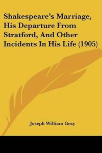 Cover image for Shakespeare's Marriage, His Departure from Stratford, and Other Incidents in His Life (1905)