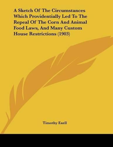 Cover image for A Sketch of the Circumstances Which Providentially Led to the Repeal of the Corn and Animal Food Laws, and Many Custom House Restrictions (1903)