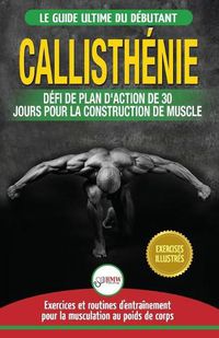 Cover image for Callisthenie: Guide du Debutants pour la musculation au Poids du Corps - Le Defi et Plan d'Action 30 Jours Dieu Grec pour le renforcement musculaire ... / Calisthenics French Book) (French Edition)