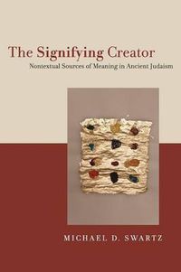 Cover image for The Signifying Creator: Nontextual Sources of Meaning in Ancient Judaism