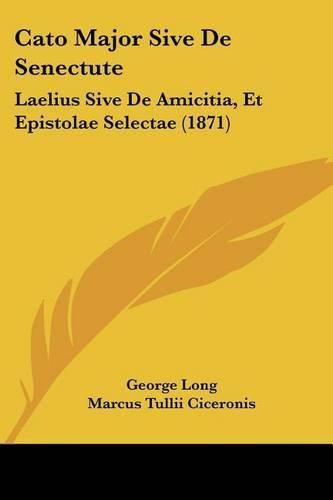 Cato Major Sive de Senectute: Laelius Sive de Amicitia, Et Epistolae Selectae (1871)