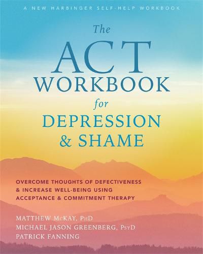 Cover image for The ACT Workbook for Depression and Shame: Overcome Thoughts of Defectiveness and Increase Well-Being Using Acceptance and Commitment Therapy