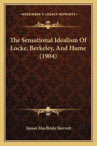 The Sensational Idealism of Locke, Berkeley, and Hume (1904)