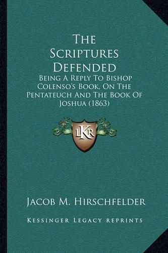 Cover image for The Scriptures Defended: Being a Reply to Bishop Colenso's Book, on the Pentateuch and the Book of Joshua (1863)